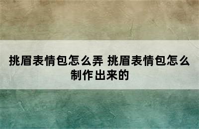 挑眉表情包怎么弄 挑眉表情包怎么制作出来的